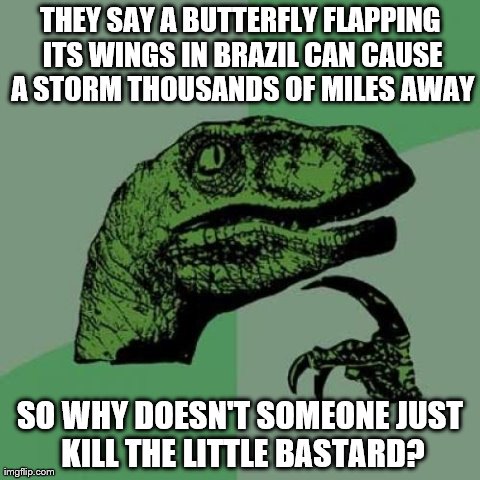 Butterfly Effect | THEY SAY A BUTTERFLY FLAPPING ITS WINGS IN BRAZIL CAN CAUSE A STORM THOUSANDS OF MILES AWAY SO WHY DOESN'T SOMEONE JUST KILL THE LITTLE BA** | image tagged in memes,philosoraptor | made w/ Imgflip meme maker