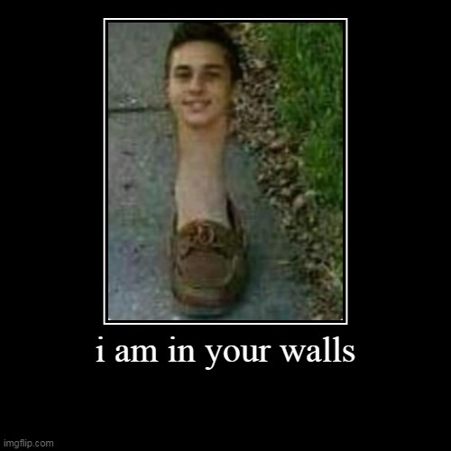i am in your walls | image tagged in funny,scary | made w/ Imgflip demotivational maker