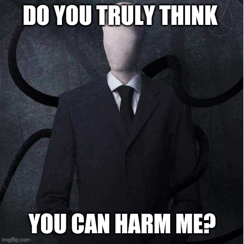 Slenderman Meme | DO YOU TRULY THINK YOU CAN HARM ME? | image tagged in memes,slenderman | made w/ Imgflip meme maker