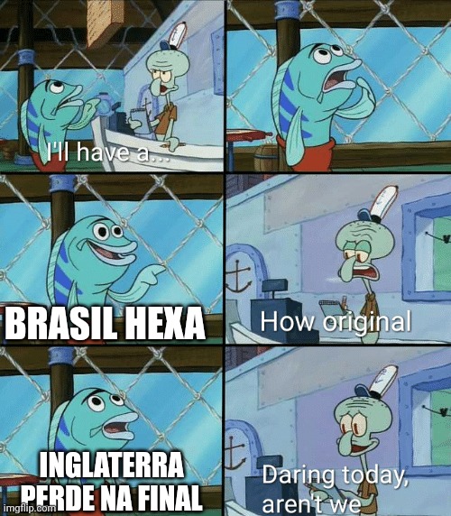 Daring today, aren't we squidward | BRASIL HEXA; INGLATERRA PERDE NA FINAL | image tagged in daring today aren't we squidward,futebol | made w/ Imgflip meme maker