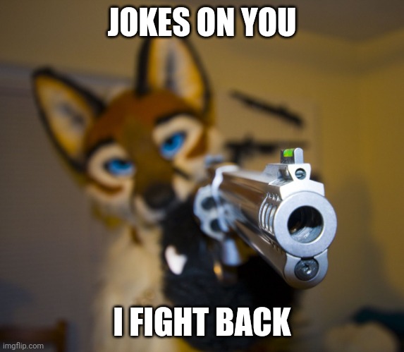 Furry with gun | JOKES ON YOU I FIGHT BACK | image tagged in furry with gun | made w/ Imgflip meme maker