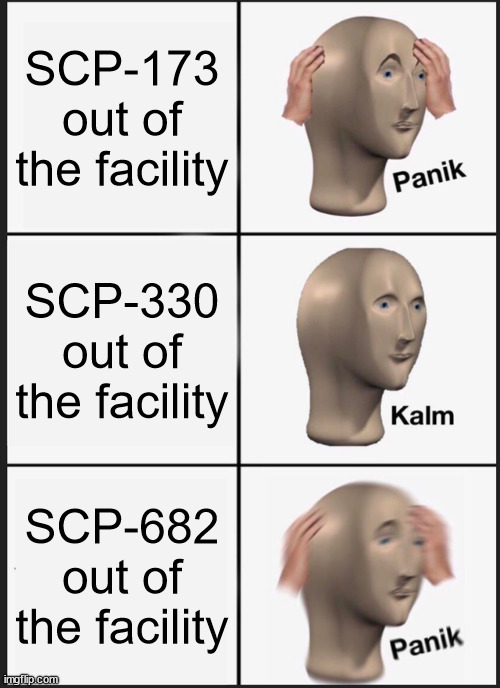 scp thing | SCP-173 out of the facility; SCP-330 out of the facility; SCP-682 out of the facility | image tagged in memes,panik kalm panik | made w/ Imgflip meme maker