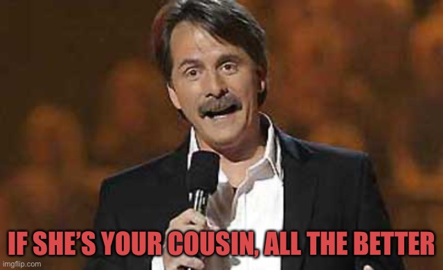 Jeff Foxworthy you might be a redneck | IF SHE’S YOUR COUSIN, ALL THE BETTER | image tagged in jeff foxworthy you might be a redneck | made w/ Imgflip meme maker