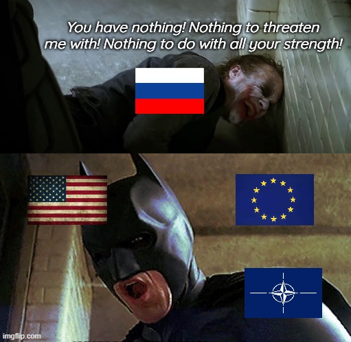 L + cope + seethe + didn't ask | You have nothing! Nothing to threaten me with! Nothing to do with all your strength! | image tagged in russia,usa,nato,ukraine,batman,joker | made w/ Imgflip meme maker