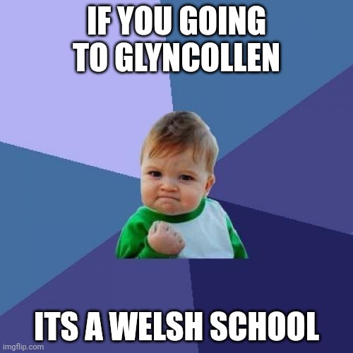 Glyncollen primary school memes | IF YOU GOING TO GLYNCOLLEN; ITS A WELSH SCHOOL | image tagged in memes,success kid | made w/ Imgflip meme maker