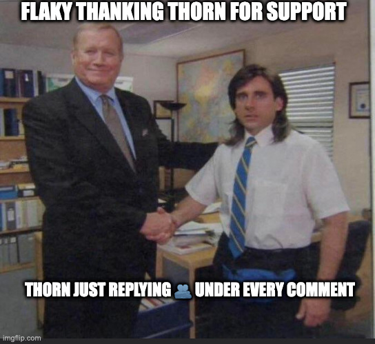 Boss thanking worker | FLAKY THANKING THORN FOR SUPPORT; THORN JUST REPLYING 🫂 UNDER EVERY COMMENT | image tagged in boss thanking worker | made w/ Imgflip meme maker