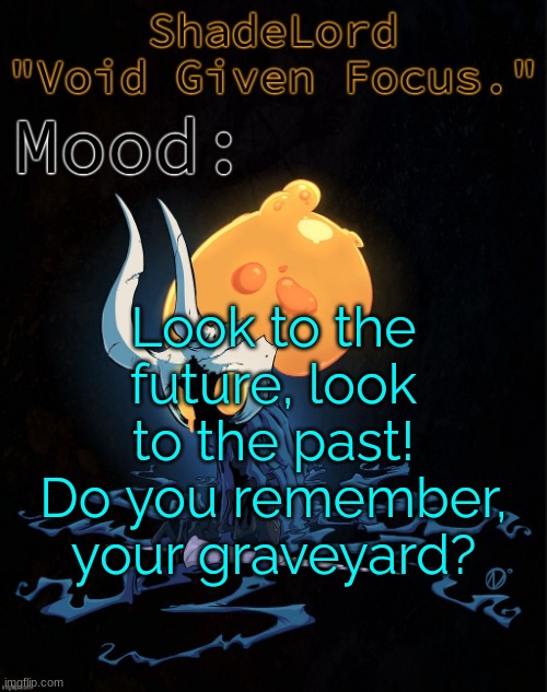 ShadeLord Announcement Template - Broken Vessel #1 | Look to the future, look to the past! Do you remember, your graveyard? | image tagged in shadelord announcement template - broken vessel 1 | made w/ Imgflip meme maker