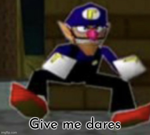 wah male | Give me dares | image tagged in wah male | made w/ Imgflip meme maker