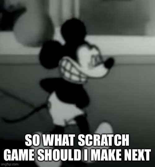 SO WHAT SCRATCH GAME SHOULD I MAKE NEXT | image tagged in suicide mouse | made w/ Imgflip meme maker