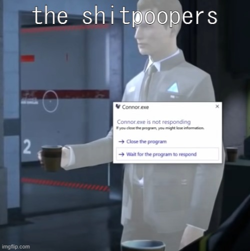 connor.exe | the shitpoopers | image tagged in connor exe | made w/ Imgflip meme maker