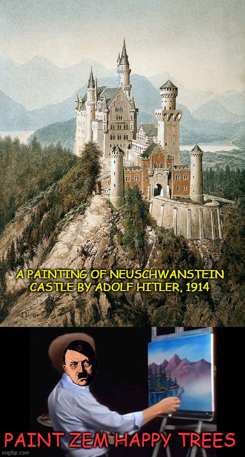 He was better in art school | A PAINTING OF NEUSCHWANSTEIN CASTLE BY ADOLF HITLER, 1914; PAINT ZEM HAPPY TREES | image tagged in bob ross,hitler | made w/ Imgflip meme maker