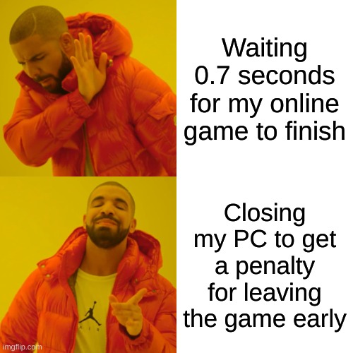 Drake Hotline Bling Meme | Waiting 0.7 seconds for my online game to finish; Closing my PC to get a penalty for leaving the game early | image tagged in memes,drake hotline bling | made w/ Imgflip meme maker