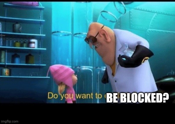 Do you want to explode | BE BLOCKED? | image tagged in do you want to explode | made w/ Imgflip meme maker