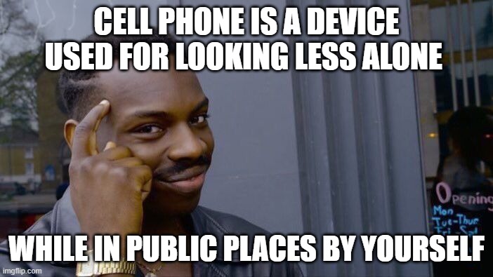 Roll Safe Think About It | CELL PHONE IS A DEVICE USED FOR LOOKING LESS ALONE; WHILE IN PUBLIC PLACES BY YOURSELF | image tagged in memes,roll safe think about it | made w/ Imgflip meme maker