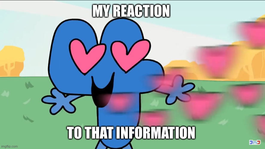 BFB Four Hearts | MY REACTION TO THAT INFORMATION | image tagged in bfb four hearts | made w/ Imgflip meme maker