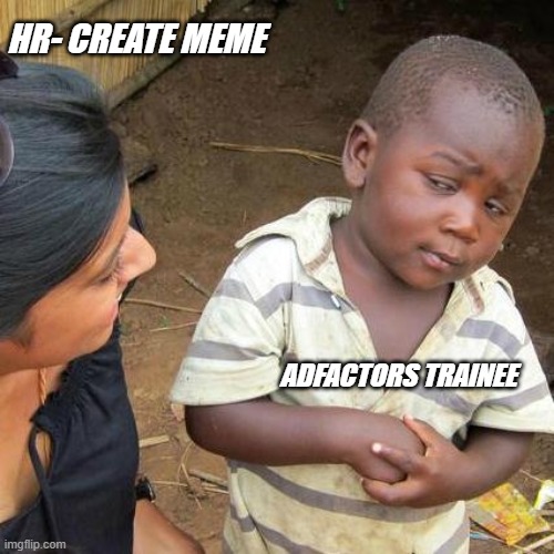 Third World Skeptical Kid | HR- CREATE MEME; ADFACTORS TRAINEE | image tagged in memes,third world skeptical kid | made w/ Imgflip meme maker