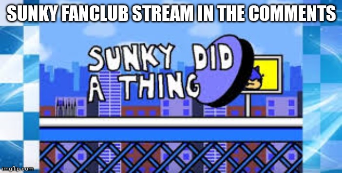 SUNKY FANCLUB STREAM IN THE COMMENTS | made w/ Imgflip meme maker