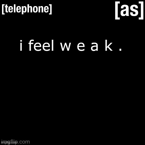 i feel w e a k . | image tagged in telephone | made w/ Imgflip meme maker