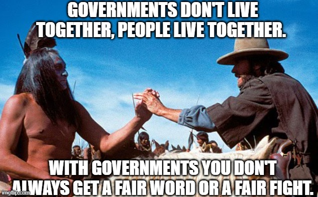 Truth | GOVERNMENTS DON'T LIVE TOGETHER, PEOPLE LIVE TOGETHER. WITH GOVERNMENTS YOU DON'T ALWAYS GET A FAIR WORD OR A FAIR FIGHT. | made w/ Imgflip meme maker