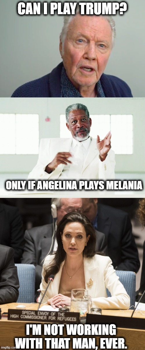 CAN I PLAY TRUMP? I'M NOT WORKING WITH THAT MAN, EVER. ONLY IF ANGELINA PLAYS MELANIA | image tagged in morgan freeman god,angelina jolie | made w/ Imgflip meme maker