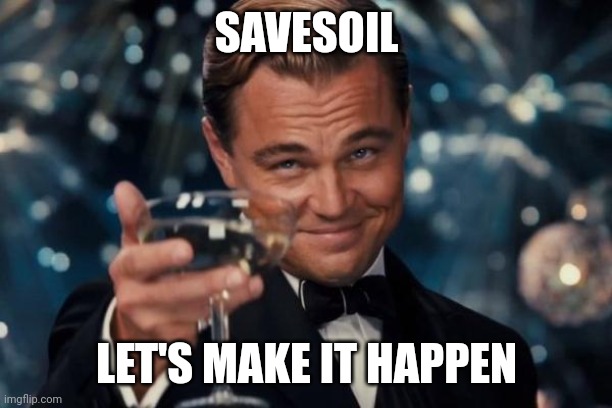 Leonardo Dicaprio Cheers Meme | SAVESOIL; LET'S MAKE IT HAPPEN | image tagged in memes,leonardo dicaprio cheers | made w/ Imgflip meme maker