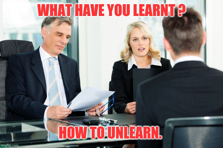 job interview | WHAT HAVE YOU LEARNT ? HOW TO UNLEARN. | image tagged in job interview | made w/ Imgflip meme maker