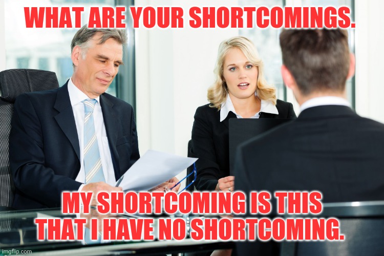 job interview | WHAT ARE YOUR SHORTCOMINGS. MY SHORTCOMING IS THIS THAT I HAVE NO SHORTCOMING. | image tagged in job interview | made w/ Imgflip meme maker
