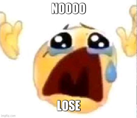 C'mon | NOOOO; LOSE | image tagged in crying emoji | made w/ Imgflip meme maker