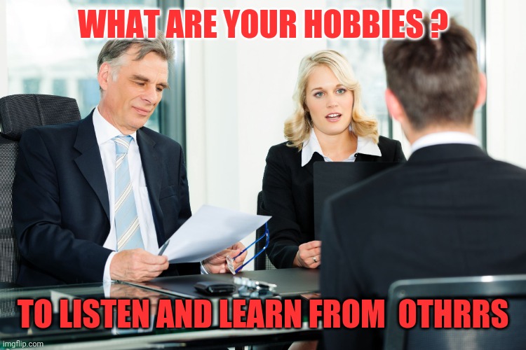 job interview | WHAT ARE YOUR HOBBIES ? TO LISTEN AND LEARN FROM  OTHRRS | image tagged in job interview | made w/ Imgflip meme maker
