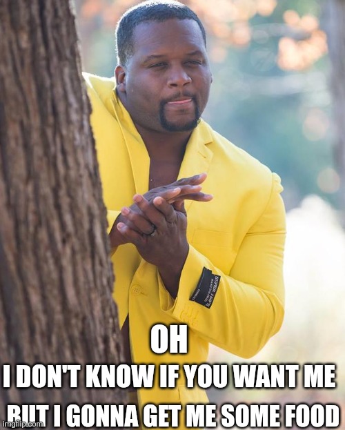 Anthony Adams Rubbing Hands | OH; BUT I GONNA GET ME SOME FOOD; I DON'T KNOW IF YOU WANT ME | image tagged in anthony adams rubbing hands | made w/ Imgflip meme maker