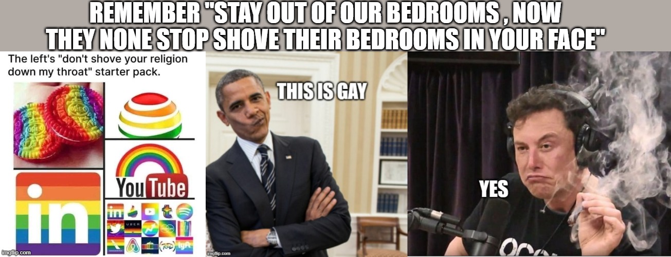 THEY are grooming your kids | REMEMBER "STAY OUT OF OUR BEDROOMS , NOW THEY NONE STOP SHOVE THEIR BEDROOMS IN YOUR FACE" | made w/ Imgflip meme maker