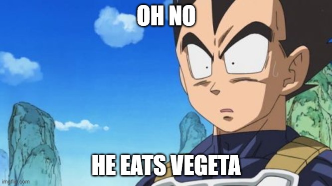 Surprized Vegeta Meme | OH NO HE EATS VEGETA | image tagged in memes,surprized vegeta | made w/ Imgflip meme maker
