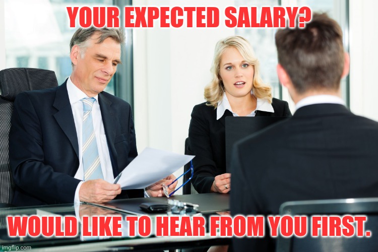 job interview | YOUR EXPECTED SALARY? WOULD LIKE TO HEAR FROM YOU FIRST. | image tagged in job interview | made w/ Imgflip meme maker