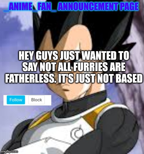 _anime_fan_ announcement page | HEY GUYS JUST WANTED TO SAY NOT ALL FURRIES ARE FATHERLESS. IT'S JUST NOT BASED | image tagged in _anime_fan_ announcement page | made w/ Imgflip meme maker