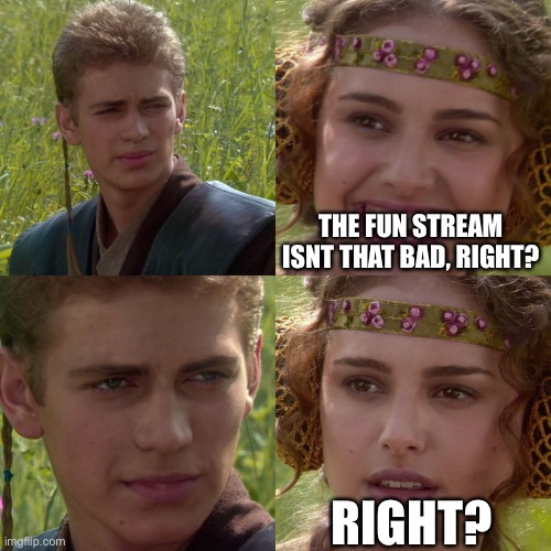 Anakin Padme 4 Panel | THE FUN STREAM ISNT THAT BAD, RIGHT? RIGHT? | image tagged in anakin padme 4 panel | made w/ Imgflip meme maker