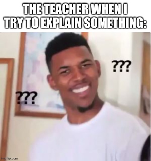 Say that again… |  THE TEACHER WHEN I TRY TO EXPLAIN SOMETHING: | image tagged in nick young | made w/ Imgflip meme maker