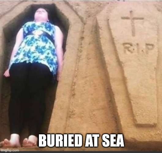 Buried at sea | BURIED AT SEA | image tagged in sand,coffin | made w/ Imgflip meme maker