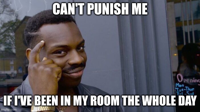 Roll Safe Think About It Meme | CAN'T PUNISH ME; IF I'VE BEEN IN MY ROOM THE WHOLE DAY | image tagged in memes,roll safe think about it | made w/ Imgflip meme maker