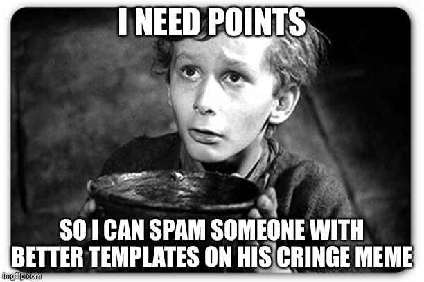 Beggar | I NEED POINTS; SO I CAN SPAM SOMEONE WITH BETTER TEMPLATES ON HIS CRINGE MEME | image tagged in beggar | made w/ Imgflip meme maker