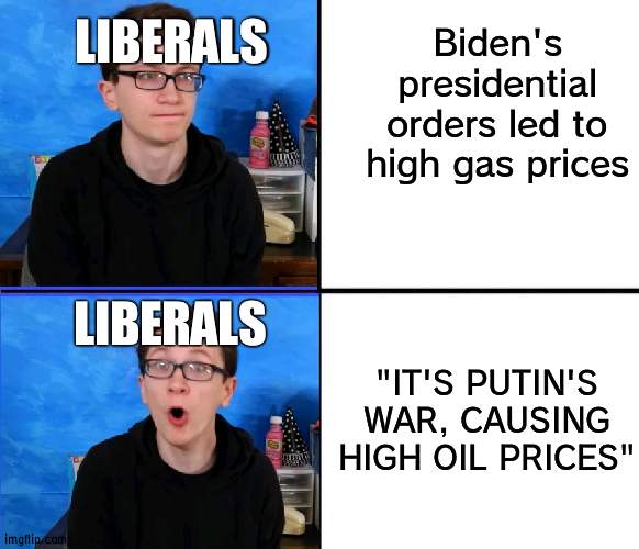 Liberals, Putin isn't in charge of the country, Biden is, and his laws are the ones that CHANGES it | LIBERALS; Biden's presidential orders led to high gas prices; "IT'S PUTIN'S WAR, CAUSING HIGH OIL PRICES"; LIBERALS | image tagged in scott the woz no yes,politics | made w/ Imgflip meme maker
