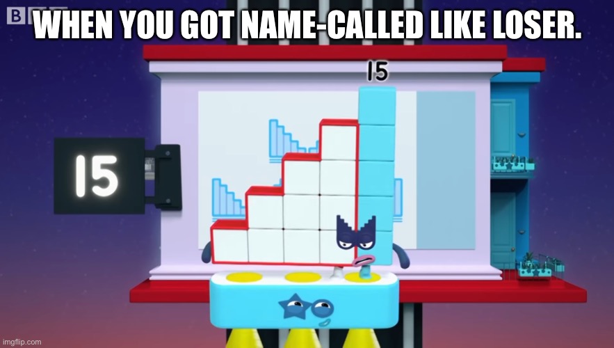 Angry Numberblock 15 |  WHEN YOU GOT NAME-CALLED LIKE LOSER. | image tagged in angry numberblock 15,angry,name calling,numberblocks | made w/ Imgflip meme maker