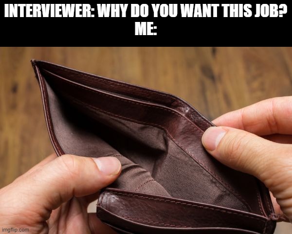 wallet e m p t y | INTERVIEWER: WHY DO YOU WANT THIS JOB?
ME: | image tagged in empty wallet | made w/ Imgflip meme maker