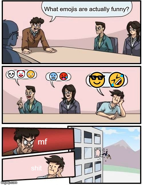 Boardroom Meeting Suggestion Meme | What emojis are actually funny? 💀🤡😳; 🥶🥵; 😎🤣; mf; shit | image tagged in memes,boardroom meeting suggestion,emoji,emojis | made w/ Imgflip meme maker
