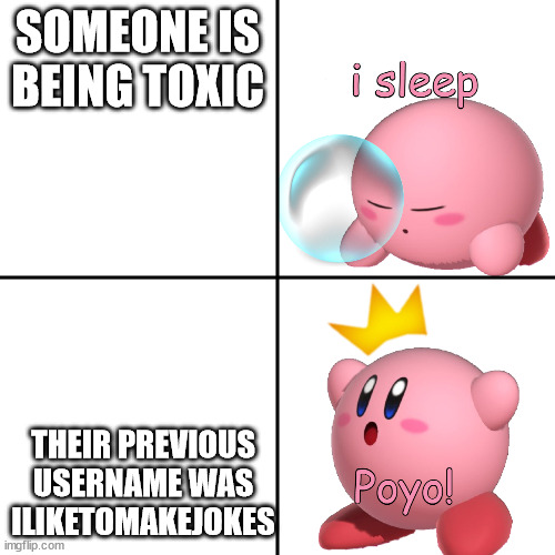 Kirby I Sleep Real Shit? | SOMEONE IS BEING TOXIC; THEIR PREVIOUS USERNAME WAS ILIKETOMAKEJOKES | image tagged in kirby i sleep real shit | made w/ Imgflip meme maker