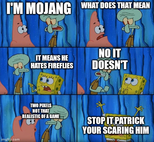 Hi | I'M MOJANG; WHAT DOES THAT MEAN; NO IT DOESN'T; IT MEANS HE HATES FIREFLIES; TWO PIXELS NOT THAT REALISTIC OF A GAME; STOP IT PATRICK YOUR SCARING HIM | image tagged in stop it patrick you're scaring him | made w/ Imgflip meme maker