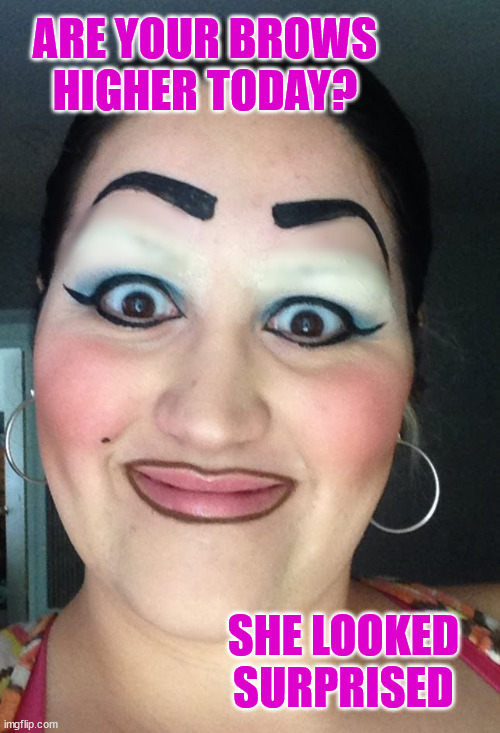 She looked surprised | ARE YOUR BROWS
HIGHER TODAY? SHE LOOKED SURPRISED | image tagged in sharpie eyebrows,smiles,surprised | made w/ Imgflip meme maker