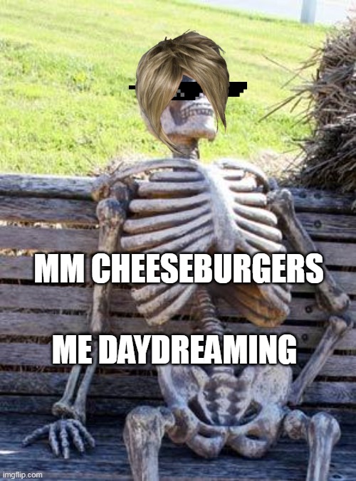 Waiting Skeleton | ME DAYDREAMING; MM CHEESEBURGERS | image tagged in memes,waiting skeleton | made w/ Imgflip meme maker
