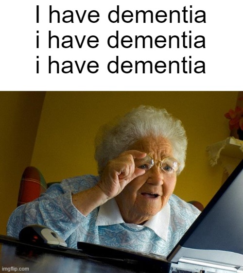 Grandma Finds The Internet Meme | I have dementia
i have dementia
i have dementia | image tagged in memes,grandma finds the internet | made w/ Imgflip meme maker