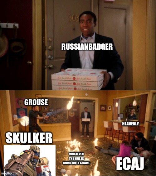Community Fire Pizza Meme |  RUSSIANBADGER; GROUSE; HEAVENLY; SKULKER; WHATEVER THE HELL IS GOING ON IN A GAME; ECAJ | image tagged in community fire pizza meme | made w/ Imgflip meme maker
