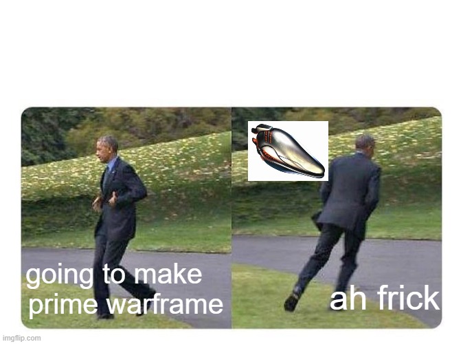 annoying sometimes | ah frick; going to make a prime warframe | image tagged in forgot something,warframe | made w/ Imgflip meme maker